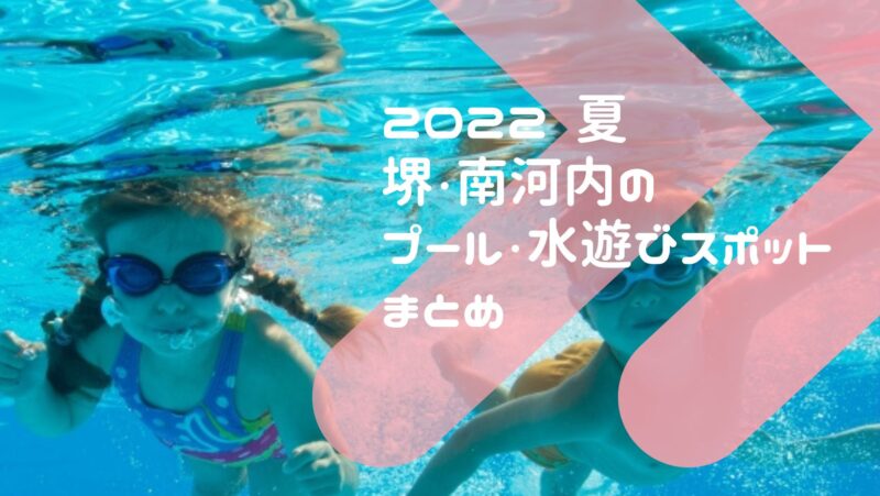 【2022年夏のレジャー】堺・南河内のプール・水遊びスポットをまとめちゃいました！
