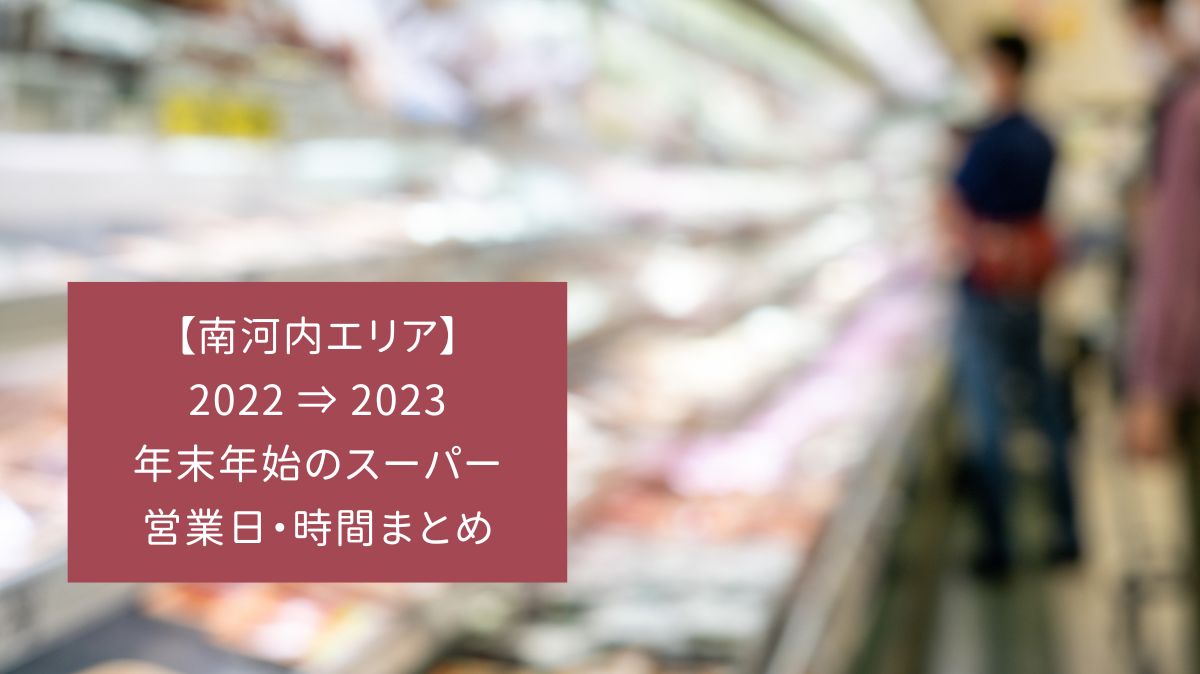 【2022-2023】南河内エリアの年末年始のスーパー営業日と時間をまとめました！：