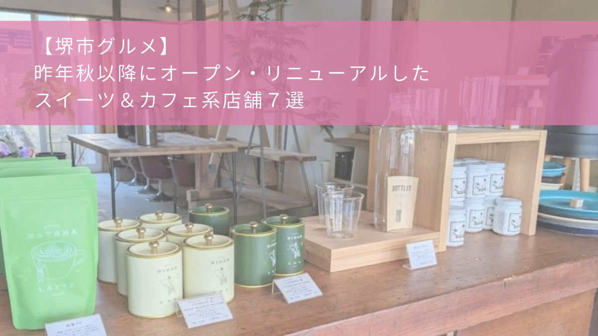 【堺市グルメ】昨年秋以降にオープン・リニューアルしたスイーツ＆カフェ系店舗7選：