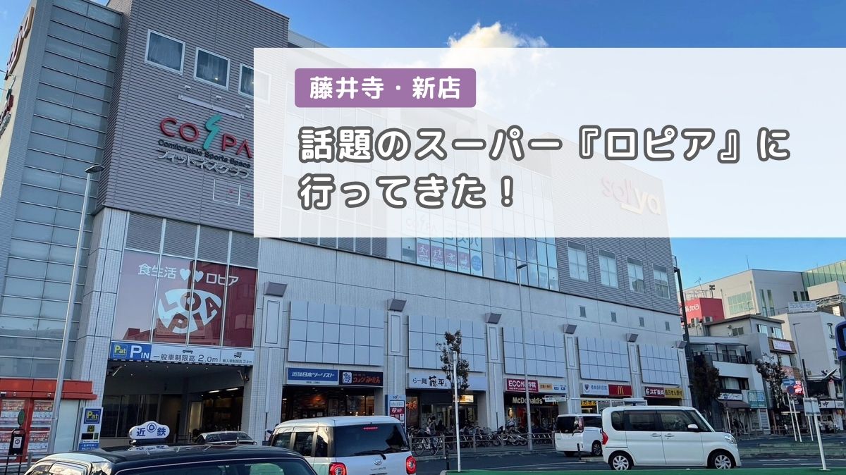 【スーパー情報】藤井寺市・先週末オープンした『ロピア』に行ってきた！どんな商品があるのかなどお伝えしますよ～！：