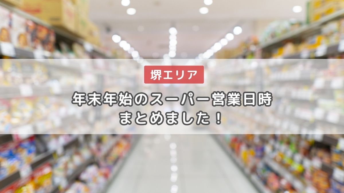 【2023-2024】堺エリアの年末年始のスーパー営業日と時間をまとめました！：