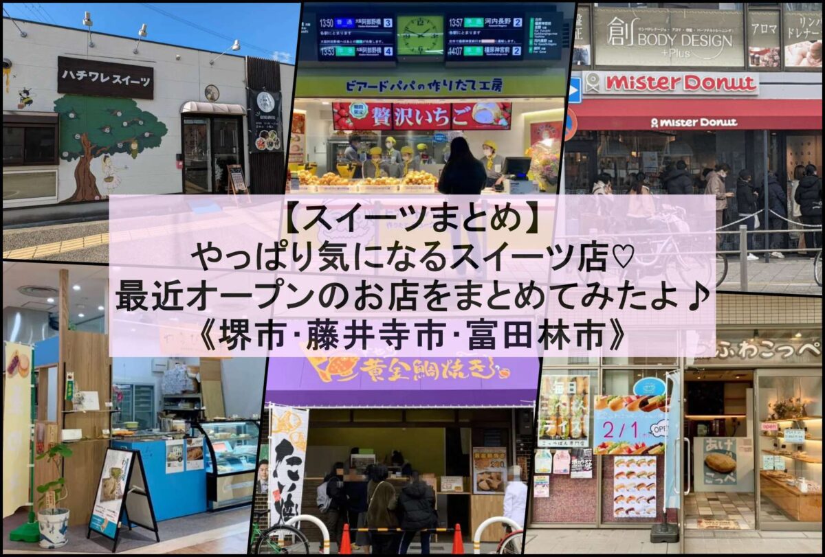 【スイーツまとめ】やっぱり気になるスイーツ店♡《堺市･藤井寺市･富田林市》最近オープンのお店をまとめてみたよ♪：
