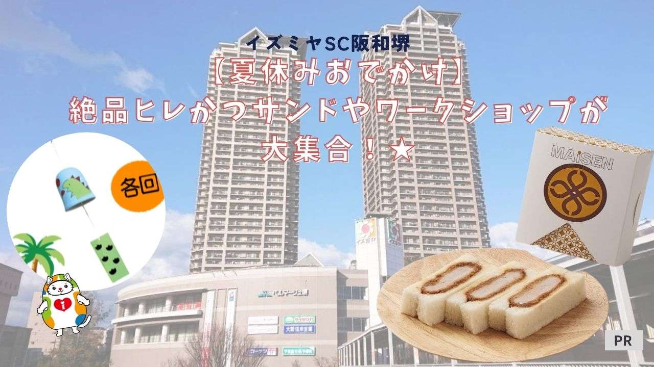 【夏休みおでかけ】絶品ヒレかつサンドや風鈴づくりワークショップが大集合！イズミヤSC阪和堺へ家族で遊びに行こう★